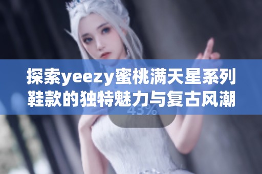 探索yeezy蜜桃满天星系列鞋款的独特魅力与复古风潮