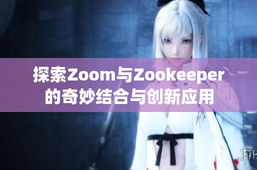 探索Zoom与Zookeeper的奇妙结合与创新应用 探索Zoom与Zookeeper的奇妙结合与创新应用