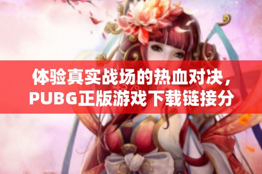 体验真实战场的热血对决，PUBG正版游戏下载链接分享