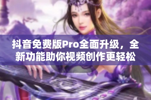 抖音免费版Pro全面升级，全新功能助你视频创作更轻松