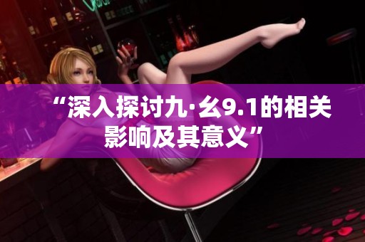 “深入探讨九·幺9.1的相关影响及其意义”