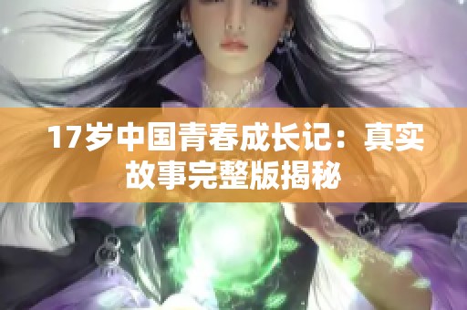 17岁中国青春成长记：真实故事完整版揭秘