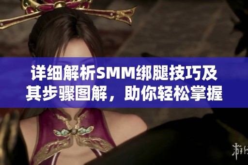 详细解析SMM绑腿技巧及其步骤图解，助你轻松掌握方法