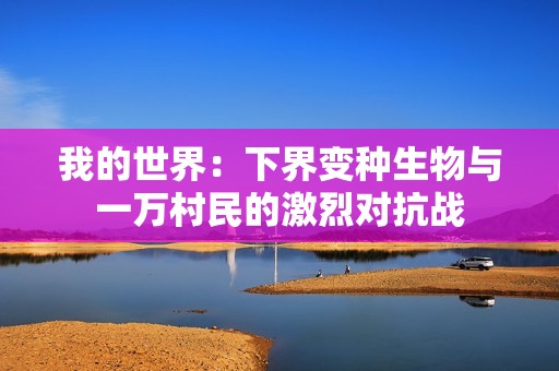 我的世界：下界变种生物与一万村民的激烈对抗战