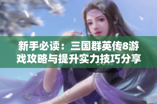 新手必读：三国群英传8游戏攻略与提升实力技巧分享