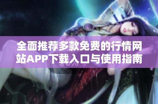 全面推荐多款免费的行情网站APP下载入口与使用指南
