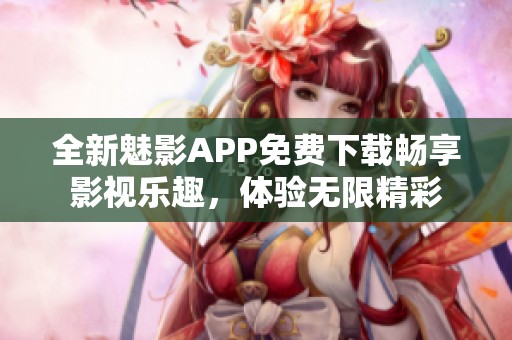 全新魅影APP免费下载畅享影视乐趣，体验无限精彩