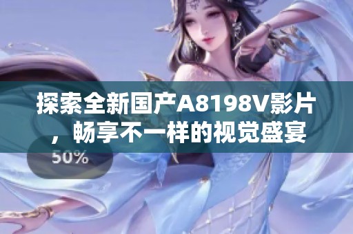 探索全新国产A8198V影片，畅享不一样的视觉盛宴