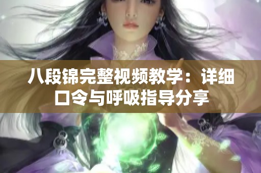 八段锦完整视频教学:详细口令与呼吸指导分享 八段锦完整视频教学:详细口令与呼吸指导分享