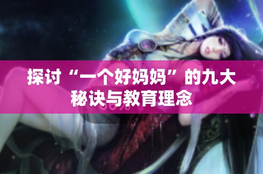 探讨“一个好妈妈”的九大秘诀与教育理念