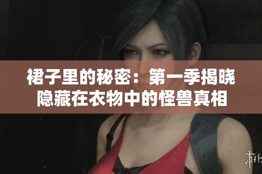 裙子里的秘密：第一季揭晓隐藏在衣物中的怪兽真相