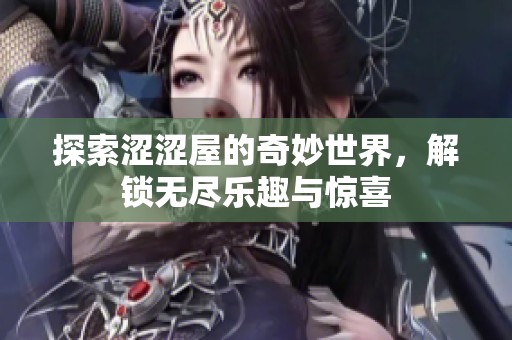 探索涩涩屋的奇妙世界，解锁无尽乐趣与惊喜