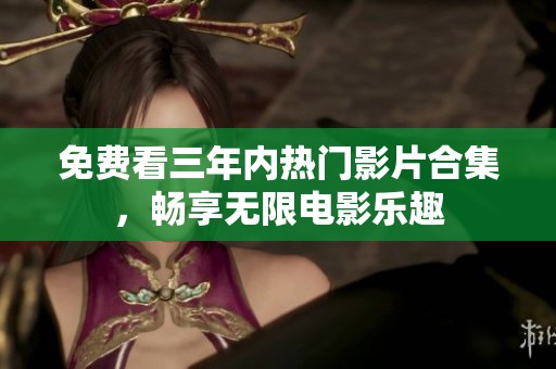 免费看三年内热门影片合集，畅享无限电影乐趣