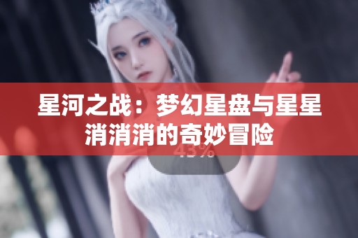 星河之战：梦幻星盘与星星消消消的奇妙冒险