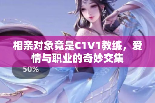 相亲对象竟是C1V1教练，爱情与职业的奇妙交集