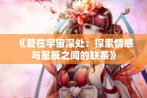 《爱在宇宙深处：探索情感与星辰之间的联系》