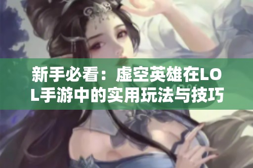 新手必看：虚空英雄在LOL手游中的实用玩法与技巧分享
