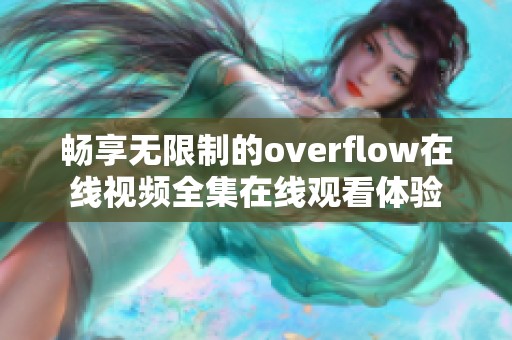 畅享无限制的overflow在线视频全集在线观看体验 畅享无限制的overflow在线视频全集在线观看体验