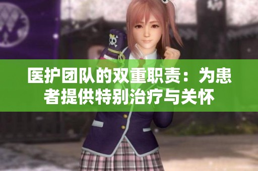 医护团队的双重职责：为患者提供特别治疗与关怀