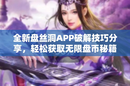 全新盘丝洞APP破解技巧分享,轻松获取无限盘币秘籍 全新盘丝洞APP破解技巧分享,轻松获取无限盘币秘籍