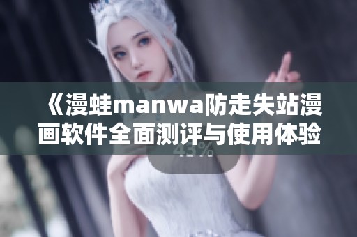 《漫蛙manwa防走失站漫画软件全面测评与使用体验分析》