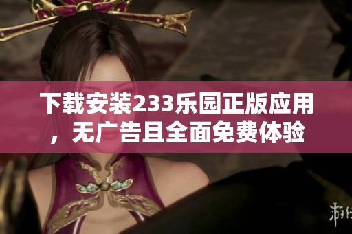 下载安装233乐园正版应用，无广告且全面免费体验