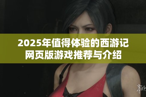 2025年值得体验的西游记网页版游戏推荐与介绍