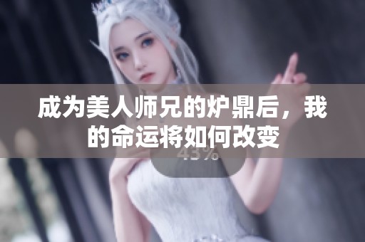 成为美人师兄的炉鼎后，我的命运将如何改变