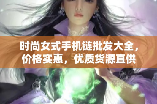 时尚女式手机链批发大全，价格实惠，优质货源直供