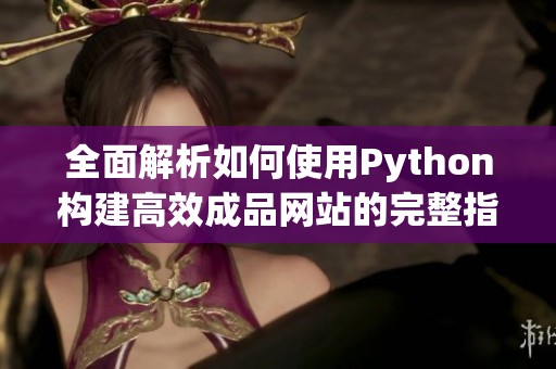 全面解析如何使用Python构建高效成品网站的完整指南 全面解析如何使用Python构建高效成品网站的完整指南