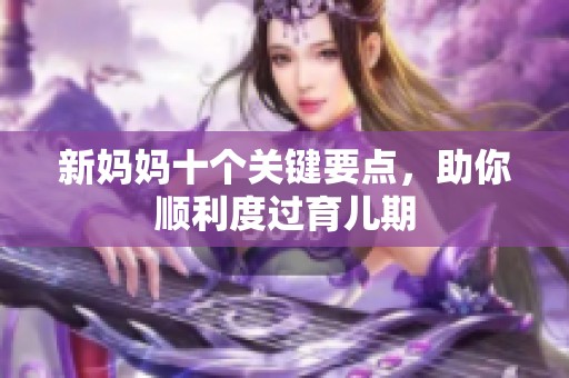 新妈妈十个关键要点，助你顺利度过育儿期