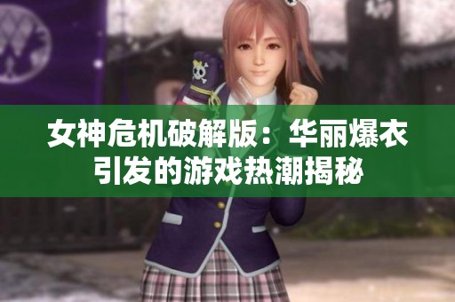 女神危机破解版：华丽爆衣引发的游戏热潮揭秘