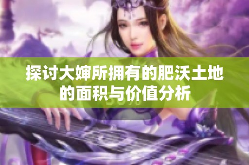 探讨大婶所拥有的肥沃土地的面积与价值分析