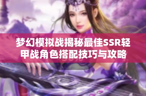 梦幻模拟战揭秘最佳SSR轻甲战角色搭配技巧与攻略