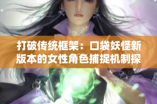 打破传统框架：口袋妖怪新版本的女性角色捕捉机制探索