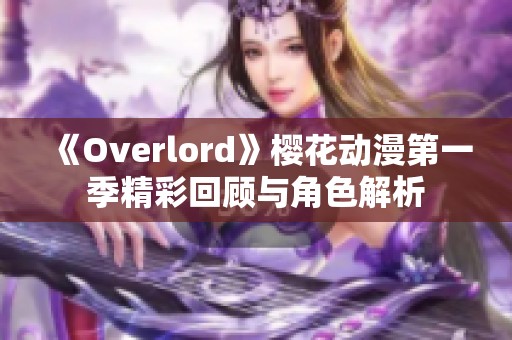 《Overlord》樱花动漫第一季精彩回顾与角色解析