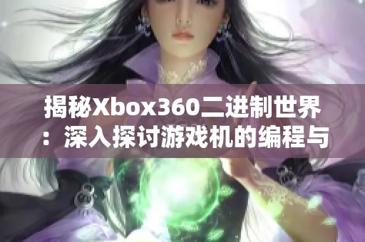 揭秘Xbox360二进制世界:深入探讨游戏机的编程与开发奥秘 揭秘Xbox360二进制世界:深入探讨游戏机的编程与开发奥秘