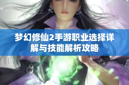 梦幻修仙2手游职业选择详解与技能解析攻略