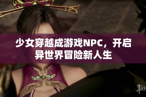 少女穿越成游戏NPC，开启异世界冒险新人生