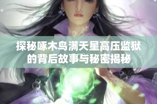 探秘啄木鸟满天星高压监狱的背后故事与秘密揭秘