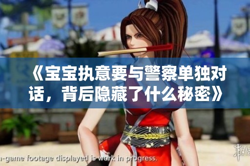 《宝宝执意要与警察单独对话，背后隐藏了什么秘密》