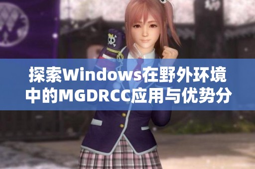 探索Windows在野外环境中的MGDRCC应用与优势分析 探索Windows在野外环境中的MGDRCC应用与优势分析