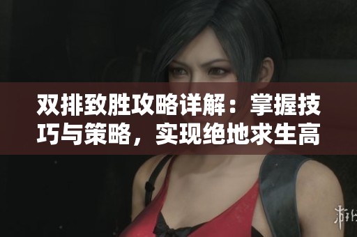 双排致胜攻略详解：掌握技巧与策略，实现绝地求生高效双赢之路