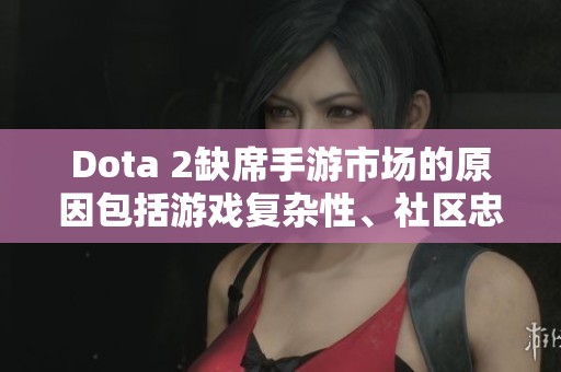 Dota 2缺席手游市场的原因包括游戏复杂性、社区忠诚度及开发成本等多方面因素。 Dota 2缺席手游市场的原因包括游戏复杂性、社区忠诚度及开发成本等多方面因素。
