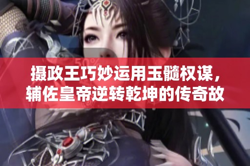 摄政王巧妙运用玉髓权谋，辅佐皇帝逆转乾坤的传奇故事
