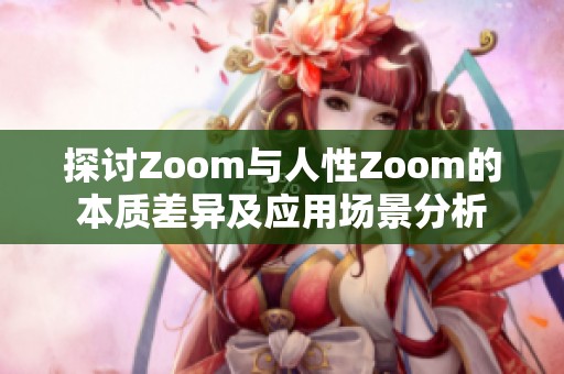 探讨Zoom与人性Zoom的本质差异及应用场景分析