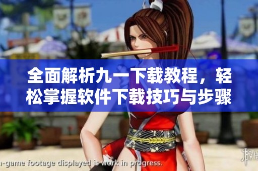 全面解析九一下载教程,轻松掌握软件下载技巧与步骤 全面解析九一下载教程,轻松掌握软件下载技巧与步骤