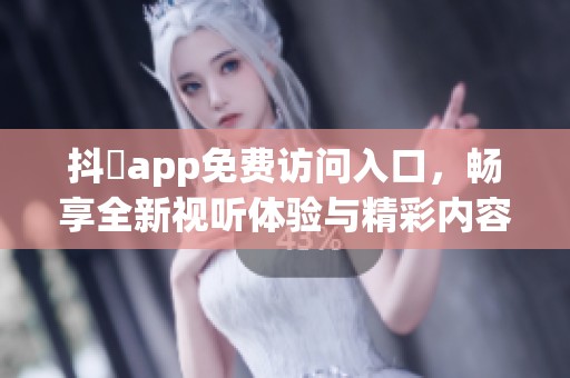抖抈app免费访问入口,畅享全新视听体验与精彩内容 抖抈app免费访问入口,畅享全新视听体验与精彩内容
