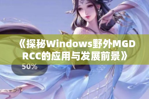 《探秘Windows野外MGDRCC的应用与发展前景》 《探秘Windows野外MGDRCC的应用与发展前景》