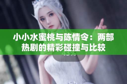 小小水蜜桃与陈情令：两部热剧的精彩碰撞与比较